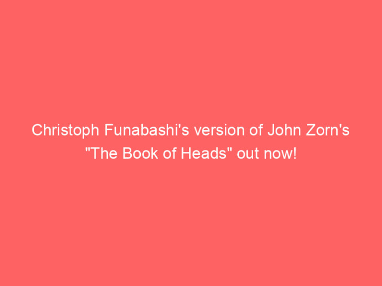 Christoph Funabashi’s version of John Zorn’s “The Book of Heads” out now!